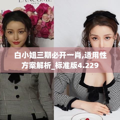 白小姐三期必開一肖,適用性方案解析_標準版4.229