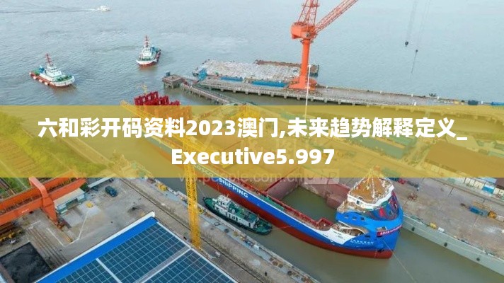 六和彩開碼資料2023澳門,未來趨勢解釋定義_Executive5.997