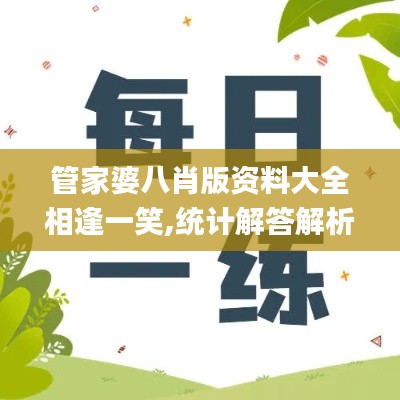 管家婆八肖版資料大全相逢一笑,統計解答解析說明_4K版2.136
