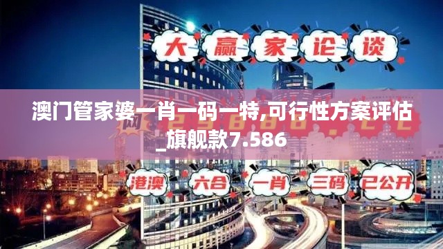 澳門管家婆一肖一碼一特,可行性方案評估_旗艦款7.586