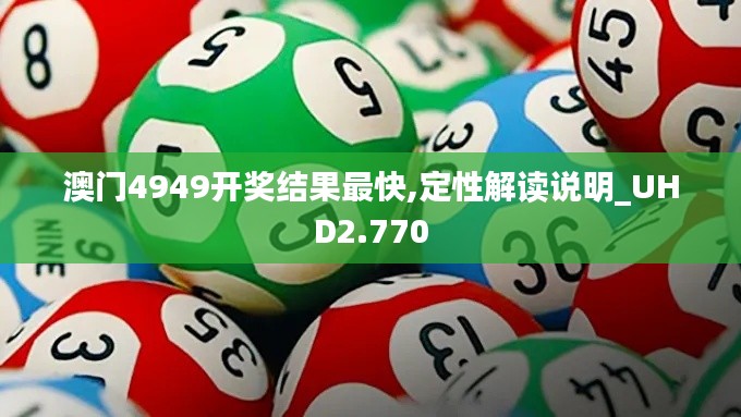澳門4949開獎結果最快,定性解讀說明_UHD2.770