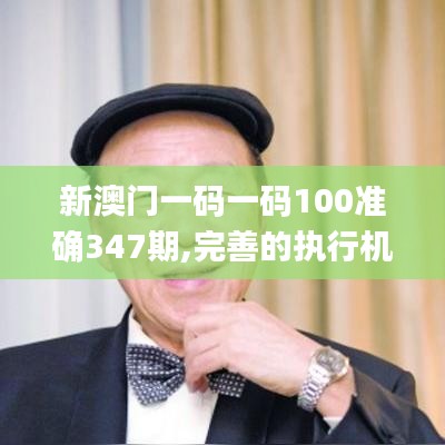 新澳門一碼一碼100準確347期,完善的執行機制分析_挑戰款11.645