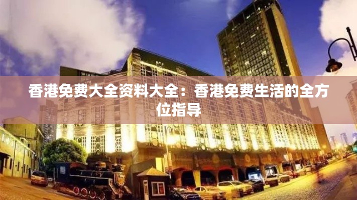 香港免費大全資料大全：香港免費生活的全方位指導
