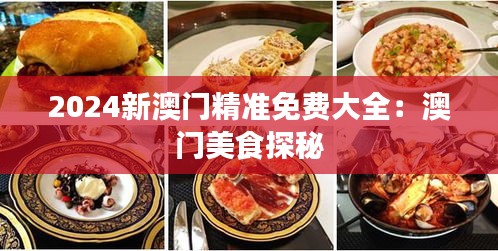 2024新澳門精準(zhǔn)免費大全：澳門美食探秘