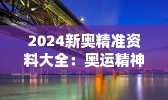 2024新奧精準(zhǔn)資料大全：奧運(yùn)精神與社會(huì)和諧的橋梁
