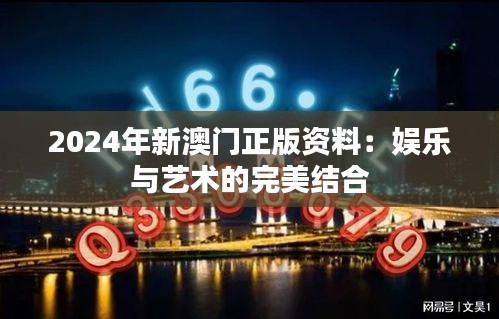 2024年新澳門正版資料：娛樂與藝術的完美結合