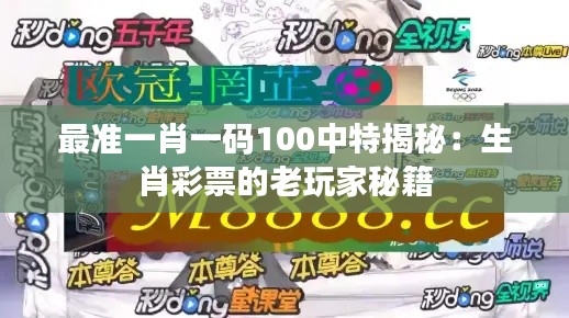 最準一肖一碼100中特揭秘：生肖彩票的老玩家秘籍