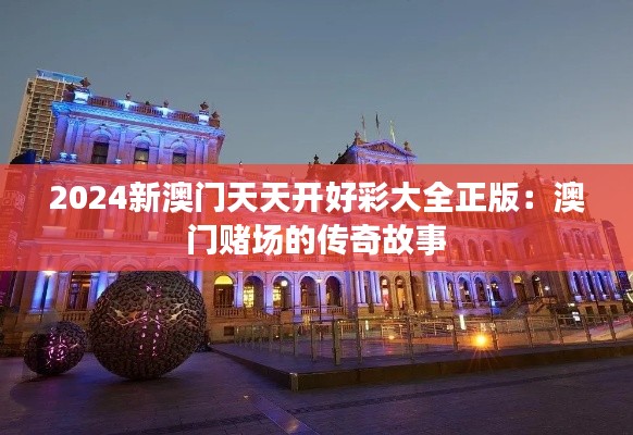 2024新澳門天天開好彩大全正版：澳門賭場的傳奇故事