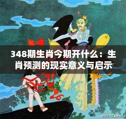 348期生肖今期開什么：生肖預測的現實意義與啟示