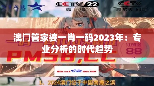 澳門管家婆一肖一碼2023年：專業分析的時代趨勢
