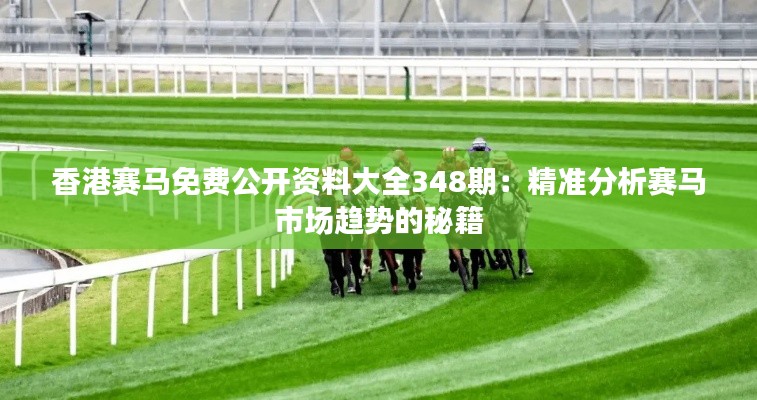香港賽馬免費(fèi)公開資料大全348期：精準(zhǔn)分析賽馬市場(chǎng)趨勢(shì)的秘籍