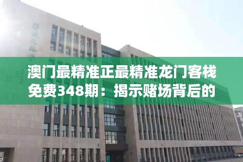 澳門最精準正最精準龍門客棧免費348期：揭示賭場背后的秘密