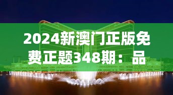 2024新澳門正版免費(fèi)正題348期：品質(zhì)與享受的完美結(jié)合