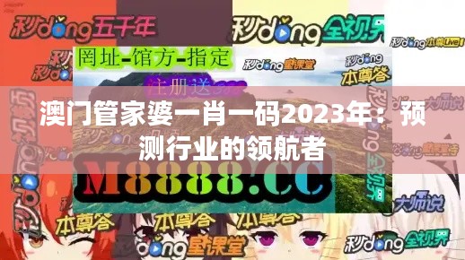 澳門管家婆一肖一碼2023年：預(yù)測(cè)行業(yè)的領(lǐng)航者