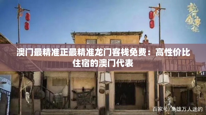 澳門最精準正最精準龍門客棧免費：高性價比住宿的澳門代表