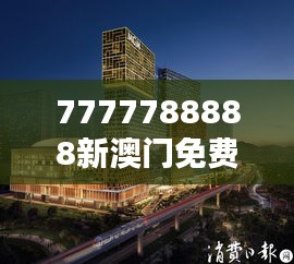 7777788888新澳門免費大全348期：澳門最新免費娛樂資源全集合