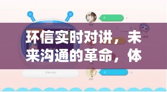 環(huán)信實(shí)時(shí)對(duì)講，未來溝通的革新，前沿科技體驗(yàn)的魅力
