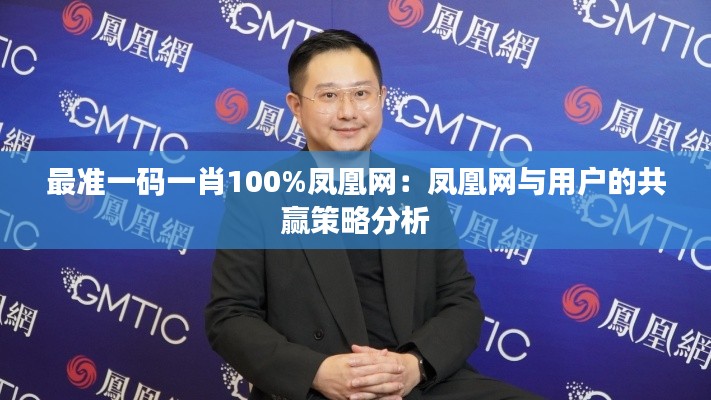 最準一碼一肖100%鳳凰網：鳳凰網與用戶的共贏策略分析