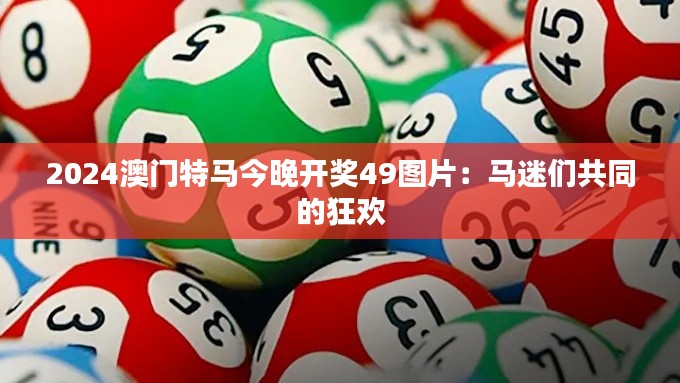 2024澳門特馬今晚開獎49圖片：馬迷們共同的狂歡