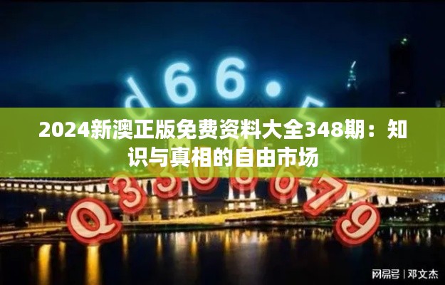 2024新澳正版免費資料大全348期：知識與真相的自由市場