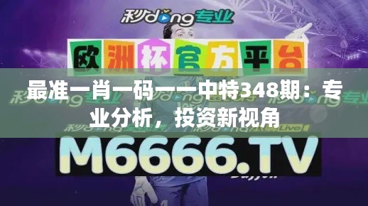最準一肖一碼一一中特348期：專業分析，投資新視角