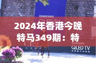 2024年香港今晚特馬349期：特馬賽事，傳統(tǒng)與現代的完美邂逅