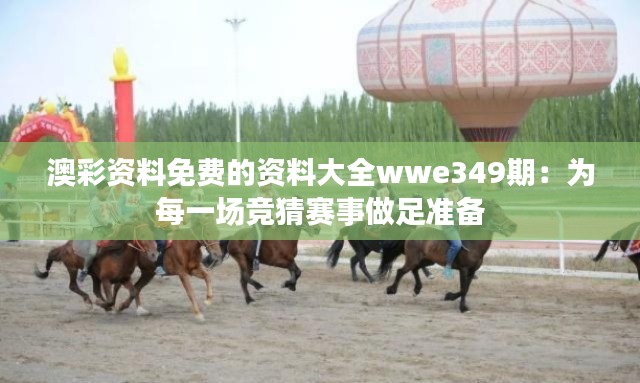 澳彩資料免費(fèi)的資料大全wwe349期：為每一場競猜賽事做足準(zhǔn)備
