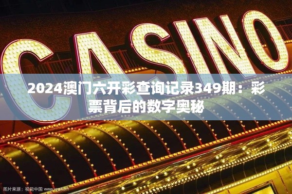 2024澳門(mén)六開(kāi)彩查詢記錄349期：彩票背后的數(shù)字奧秘