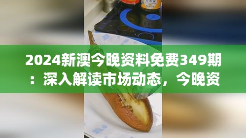 2024新澳今晚資料免費(fèi)349期：深入解讀市場動態(tài)，今晚資料免費(fèi)領(lǐng)