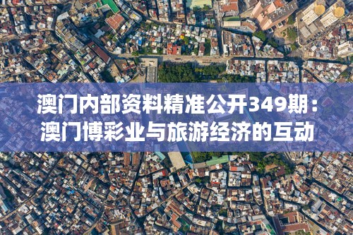 澳門內部資料精準公開349期：澳門博彩業與旅游經濟的互動關系