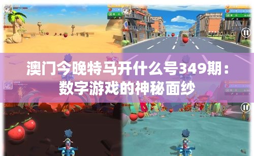 澳門今晚特馬開什么號349期：數字游戲的神秘面紗