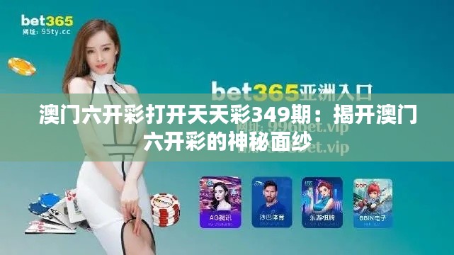 澳門六開彩打開天天彩349期：揭開澳門六開彩的神秘面紗