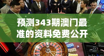 預測343期澳門最準的資料免費公開：澳門博彩投資的實用預測手冊