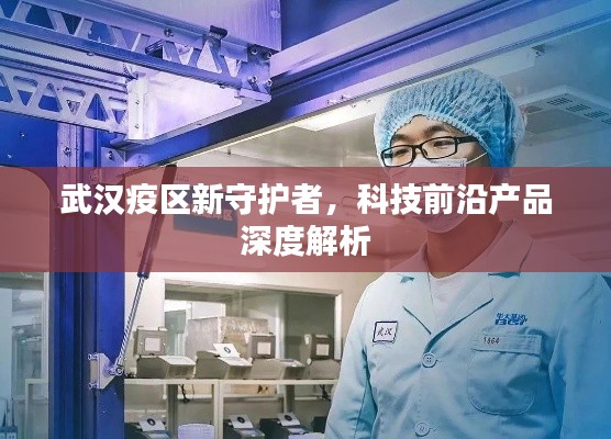 武漢疫區(qū)新守護(hù)者，科技前沿產(chǎn)品深度解讀