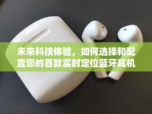 未來科技體驗，選購與配置實時定位藍(lán)牙耳機(jī)的指南（2024年選購指南）