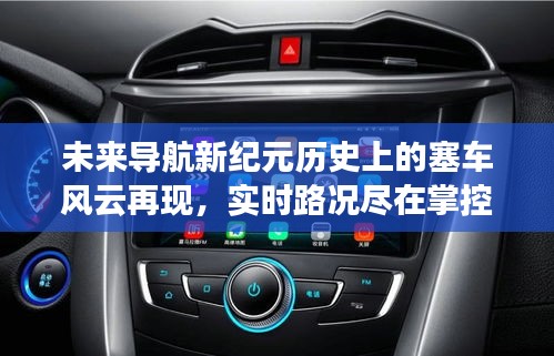 智能導(dǎo)航重塑出行體驗，塞車風(fēng)云再現(xiàn)與實時路況掌控的新紀元探索之旅
