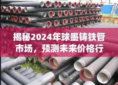 揭秘與預(yù)測，2024年球墨鑄鐵管市場走勢及價格行情展望
