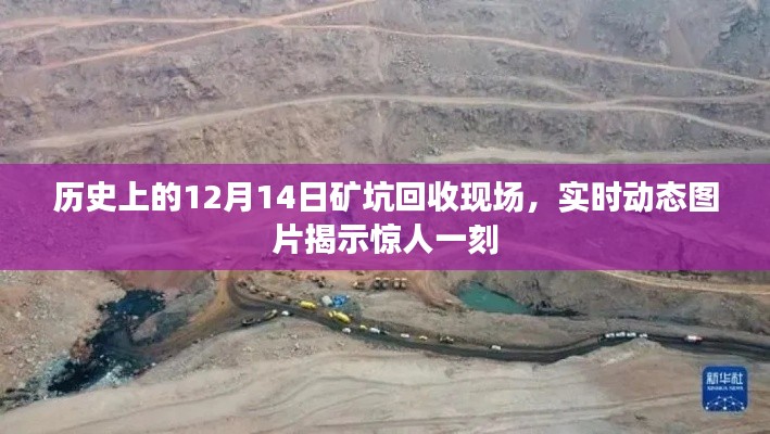 礦坑回收現(xiàn)場(chǎng)揭秘，歷史時(shí)刻的驚人動(dòng)態(tài)圖片回顧（附日期，12月14日）