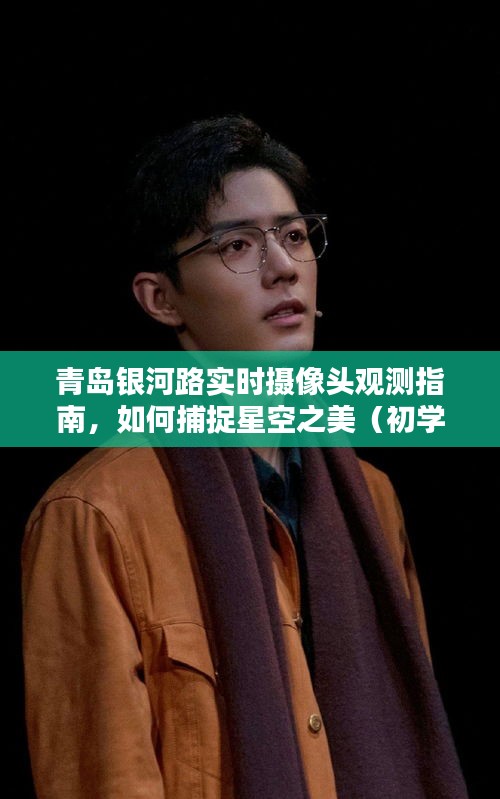 青島銀河路實時攝像頭觀測指南，星空之美的捕捉之道（適合初學者與進階用戶）