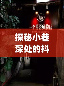 探秘小巷深處的抖店奇緣，神秘簽收訂單之旅