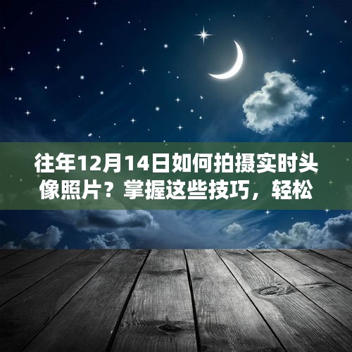 掌握技巧，輕松拍攝美好瞬間，往年12月14日實時頭像照片攻略