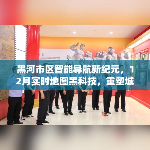 黑河市區(qū)智能導航重塑城市生活體驗，實時地圖黑科技引領(lǐng)新紀元