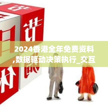 2024香港全年免費資料,數據驅動決策執行_交互版17.300