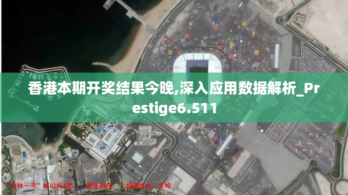 香港本期開獎結果今晚,深入應用數據解析_Prestige6.511