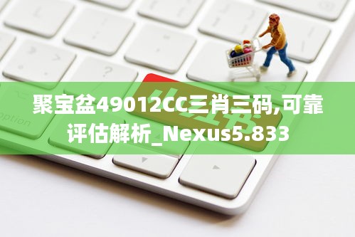 聚寶盆49012CC三肖三碼,可靠評(píng)估解析_Nexus5.833