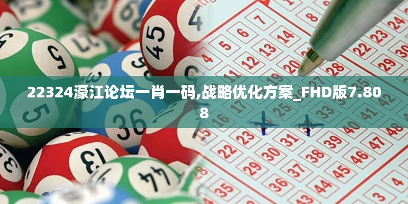 22324濠江論壇一肖一碼,戰(zhàn)略優(yōu)化方案_FHD版7.808