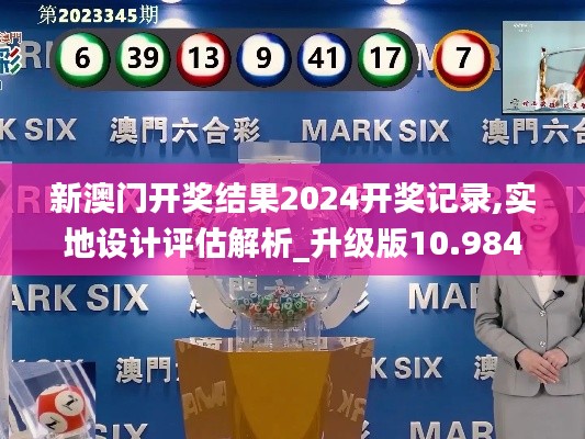 新澳門開獎結(jié)果2024開獎記錄,實地設(shè)計評估解析_升級版10.984