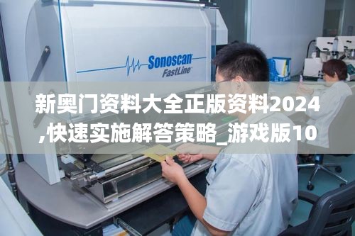 新奧門資料大全正版資料2024,快速實施解答策略_游戲版10.498