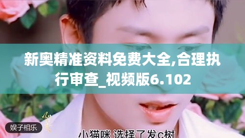 新奧精準資料免費大全,合理執行審查_視頻版6.102