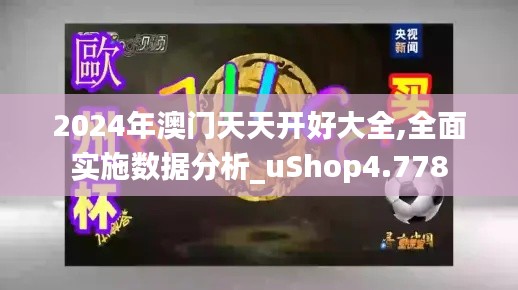 2024年澳門天天開好大全,全面實施數據分析_uShop4.778